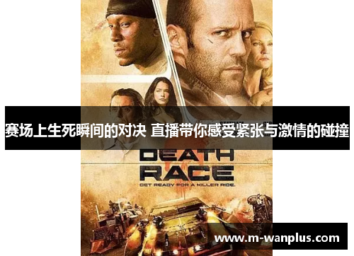 赛场上生死瞬间的对决 直播带你感受紧张与激情的碰撞