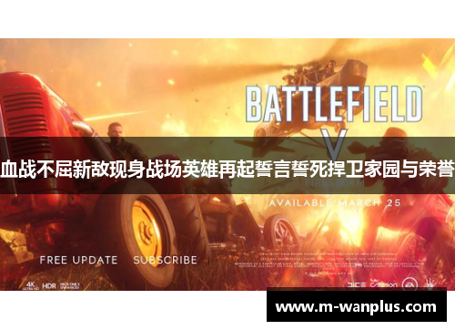 血战不屈新敌现身战场英雄再起誓言誓死捍卫家园与荣誉
